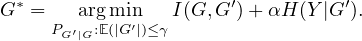 G * =   arg min   I(G, G′)+ αH (Y|G′).
     PG′|G:E(|G′|)≤γ
