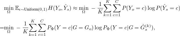                                    ∑K ∑C
  minE ϵ~Uniform(0,1)H (Yo, ˆYs) ≈ min - 1      P (Yo = c)log P(ˆYs = c)
   Ω                        Ω    K k=1c=1
          ∑K ∑C
=min  - 1-      PΦ(Y = c|G = Go)logPΦ(Y = c|G = Gˆ(sk)),
   Ω    K k=1c=1
       