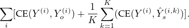                     K
∑ [CE(Y(i),Y (i))+ 1-∑  (CE(Y(i), ˆY(i,k))].
 i         o     K k=1         s
